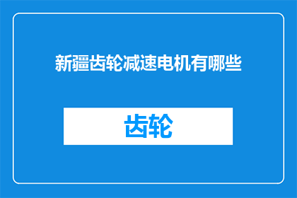 新疆齿轮减速电机有哪些(新疆地区有哪些特色齿轮减速电机？)