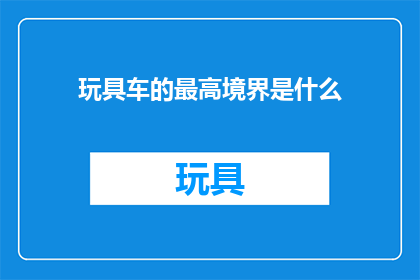 玩具车的最高境界是什么(玩具车的最高境界是什么？)