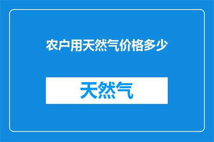 农户用天然气价格多少(农户们，你们知道吗？现在用天然气的价格是多少呢？)