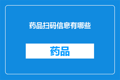 药品扫码信息有哪些(药品扫码信息包含哪些关键要素？)