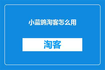 小蓝鸽淘客怎么用(如何有效使用小蓝鸽淘客工具？)