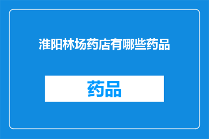 淮阳林场药店有哪些药品(淮阳林场药店提供哪些药品？)