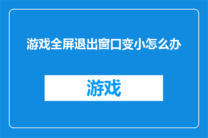 游戏全屏退出窗口变小怎么办(如何解决游戏全屏退出时窗口尺寸缩小的问题？)