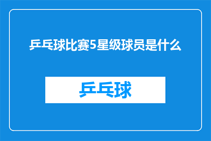 乒乓球比赛5星级球员是什么(谁是乒乓球比赛中的五星级球员？)