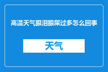 高温天气眼泪眼屎过多怎么回事(高温天气下，为何眼泪和眼屎会增多？)