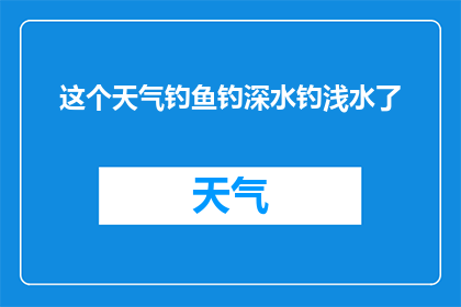 这个天气钓鱼钓深水钓浅水了(天气如何影响钓鱼？是选择深水还是浅水？)