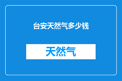 台安天然气多少钱(台安天然气价格是多少？)
