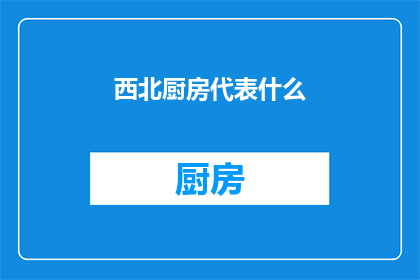 西北厨房代表什么(西北厨房：代表什么？)