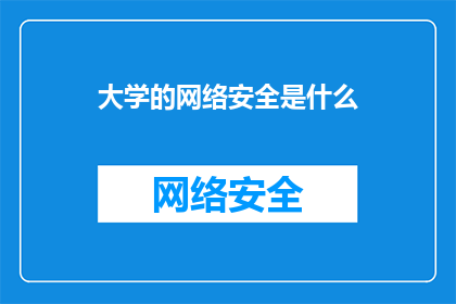 大学的网络安全是什么(大学网络安全的重要性是什么？)