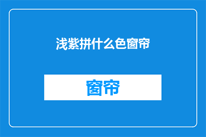 浅紫拼什么色窗帘(浅紫色窗帘搭配什么颜色更和谐？)