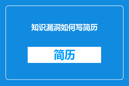 知识漏洞如何写简历(如何有效避免简历中的知识漏洞？)
