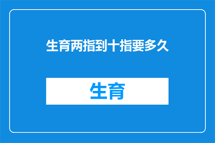 生育两指到十指要多久(生育两指到十指需要多长时间？)