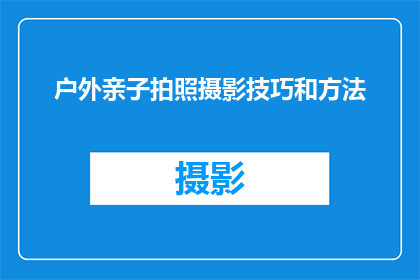 户外亲子拍照摄影技巧和方法(户外亲子摄影：如何掌握专业技巧，捕捉完美瞬间？)