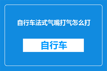 自行车法式气嘴打气怎么打(如何正确使用自行车法式气嘴进行打气？)