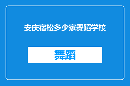 安庆宿松多少家舞蹈学校(安庆宿松地区究竟有多少家舞蹈学校？)