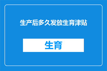 生产后多久发放生育津贴(产后多久领取生育津贴？)