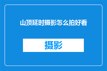 山顶延时摄影怎么拍好看(如何拍摄出令人惊叹的山顶延时摄影作品？)