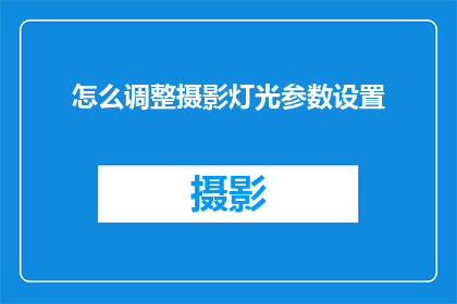 怎么调整摄影灯光参数设置(如何精准调整摄影灯光参数以优化画面效果？)