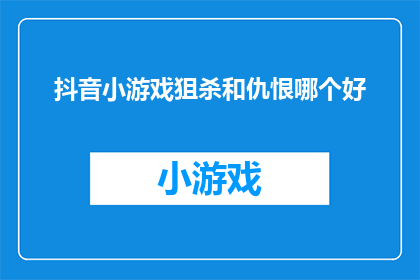 抖音小游戏狙杀和仇恨哪个好(在抖音小游戏的众多选择中，狙杀和仇恨这两个游戏模式究竟哪个更好？)