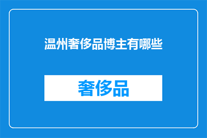 温州奢侈品博主有哪些(温州的奢侈品博主们，他们究竟拥有哪些令人瞩目的时尚品味？)