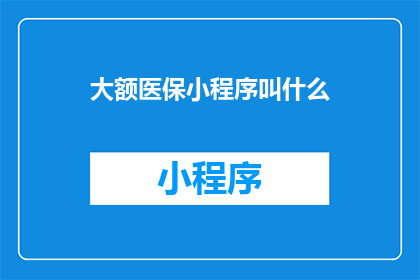 大额医保小程序叫什么(大额医保小程序的确切名称是什么？)