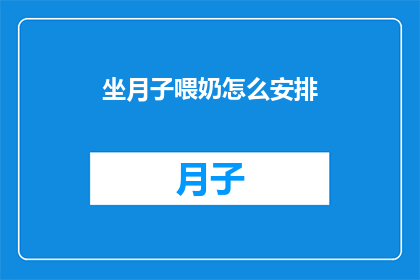 坐月子喂奶怎么安排(如何科学安排坐月子期间的哺乳计划？)
