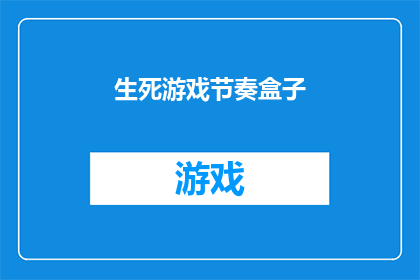 生死游戏节奏盒子(生死游戏节奏盒子：一场引人入胜的探索之旅？)