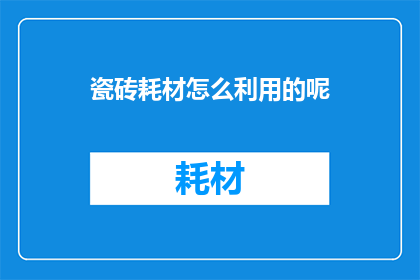 瓷砖耗材怎么利用的呢(如何有效利用瓷砖耗材？)
