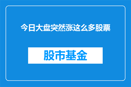 今日大盘突然涨这么多股票(今日股市突现异动，众多股票同步飙升，投资者纷纷猜测背后原因)
