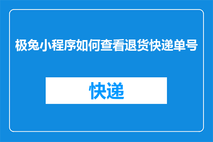 极兔小程序如何查看退货快递单号(如何查询极兔小程序退货快递单号？)