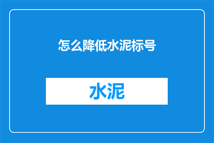 怎么降低水泥标号(如何有效降低水泥的标号？)
