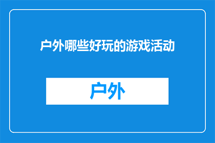 户外哪些好玩的游戏活动(户外活动爱好者，你期待的户外游戏有哪些？)