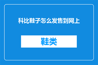 科比鞋子怎么发售到网上(科比签名鞋款如何通过正规渠道在线上购买？)