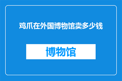 鸡爪在外国博物馆卖多少钱(鸡爪在外国博物馆的售价是多少？)