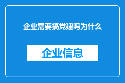 企业需要搞党建吗为什么(企业是否必须加强党建工作？探究其必要性与益处)