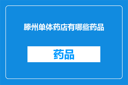 滕州单体药店有哪些药品(滕州单体药店的药品种类有哪些？)