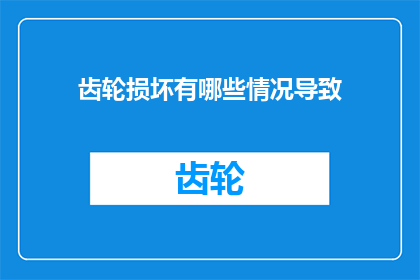 齿轮损坏有哪些情况导致(齿轮损坏的原因有哪些？)