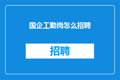 国企工勤岗怎么招聘(如何有效招聘国企工勤岗位？)