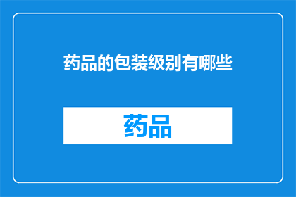 药品的包装级别有哪些(药品包装级别有哪些？)