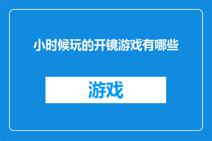 小时候玩的开镜游戏有哪些(小时候的欢乐时光：那些令人怀念的开镜游戏有哪些？)