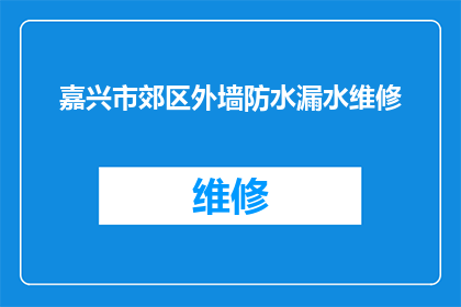 嘉兴市郊区外墙防水漏水维修(嘉兴市郊区外墙防水漏水维修服务需求如何？)