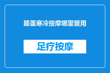 膝盖寒冷按摩哪里管用(膝盖寒冷时，按摩哪里最管用？)