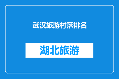 武汉旅游村落排名(武汉旅游村落排名：哪些村落值得一游？)
