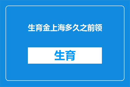 生育金上海多久之前领(生育金领取期限：上海地区多久之前可以领取？)