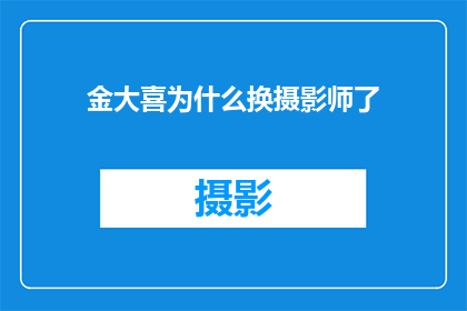 金大喜为什么换摄影师了(金大喜更换摄影师的原因是什么？)