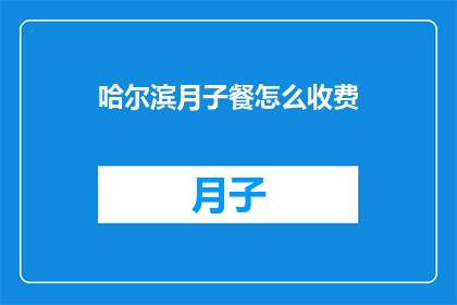 哈尔滨月子餐怎么收费(哈尔滨月子餐的收费标准是什么？)