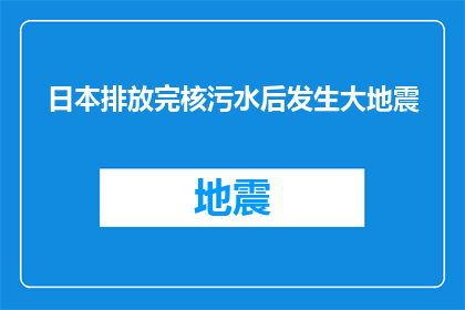 日本排放完核污水后发生大地震(日本排放核污水后是否引发了大地震？)