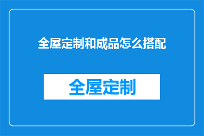 全屋定制和成品怎么搭配(如何巧妙搭配全屋定制与成品家具？)