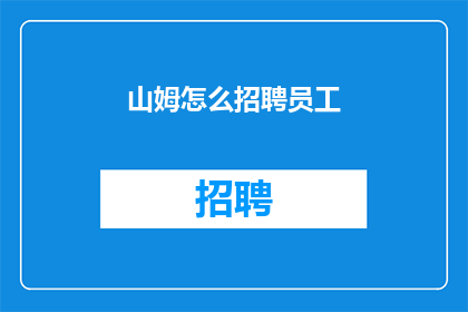 山姆怎么招聘员工(如何有效招聘员工？山姆公司面临挑战，寻求策略以吸引和保留人才)