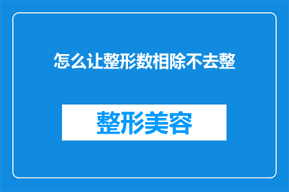 怎么让整形数相除不去整(如何避免整形数相除时出现整除现象？)
